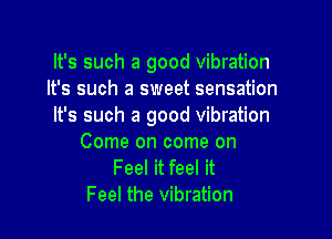 It's such a good vibration
It's such a sweet sensation
It's such a good vibration

Come on come on
Feel it feel it
Feel the vibration