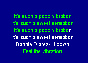 It's such a good vibration
It's such a sweet sensation
It's such a good vibration
It's such a sweet sensation
Donnie D break it down
Feel the vibration