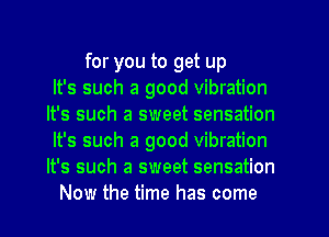 for you to get up
It's such a good vibration
It's such a sweet sensation
It's such a good vibration
It's such a sweet sensation
Now the time has come