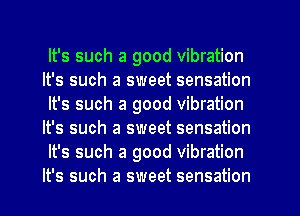 It's such a good vibration
It's such a sweet sensation
It's such a good vibration
It's such a sweet sensation
It's such a good vibration
It's such a sweet sensation