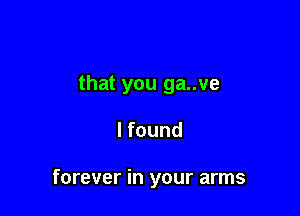 that you ga..ve

I found

forever in your arms