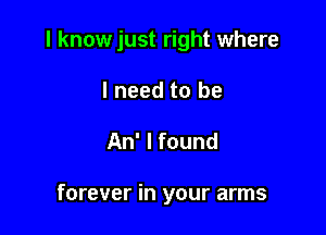 I know just right where

I need to be
An' I found

forever in your arms
