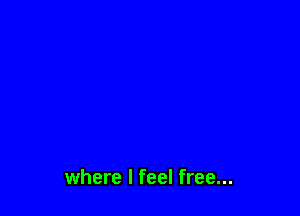 where I feel free...