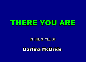 THERE YOU AIRIE

IN THE STYLE 0F

Martina McBride