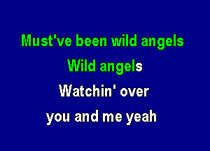 Must've been wild angels

Wild angels
Watchin' over
you and me yeah