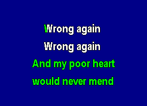 Wrong again

Wrong again

And my poor heart
would never mend