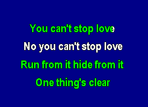 You can't stop love
No you can't stop love

Run from it hide from it

One thing's clear