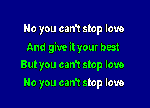 No you can't stop love

And give it your best

But you can't stop love
No you can't stop love