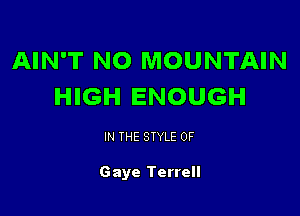 AIN'T NO MOUNTAIN
HIGH ENOUGH

IN THE STYLE 0F

Gaye Terrell