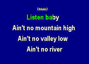 (Male)

Listen baby
Ain't no mountain high

Ain't no valley low

Ain't no river