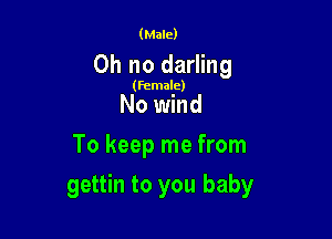 (Male)

Oh no darling

(female)

No wind
To keep me from

gettin to you baby