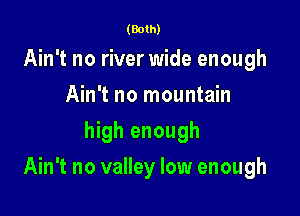 (Both)

Ain't no river wide enough
Ain't no mountain
high enough

Ain't no valley low enough