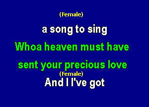 (female)

a song to sing
UUhoaheavenlnusthave
sent your precious love

(Female)

And I I've got