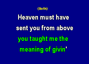 (Both)

Heaven must have
sent you from above
you taught me the

meaning of givin'