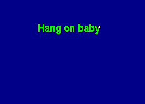 Hang on baby