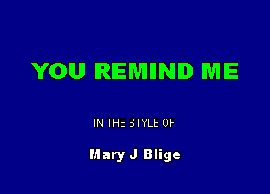YOU IRIEWHINID ME

IN THE STYLE 0F

Mary J Blige