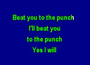 Beatyoutothepunch

l1lbeatyou
tothepunch
Yeslmd