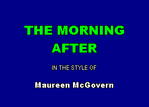 TIHHE MORNIING
AIF'ITIEIR

IN THE STYLE 0F

Maureen McGovern