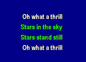 Oh what a thrill
Stars in the sky

Stars stand still
Oh what a thrill