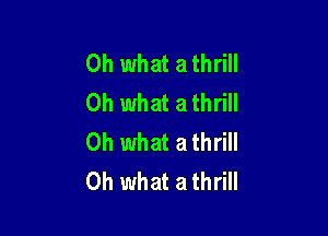 Oh what a thrill
Oh what a thrill

Oh what a thrill
Oh what a thrill