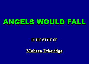 ANGELS WOULD FALL

III THE SIYLE 0F

lVIelissa Etheridge