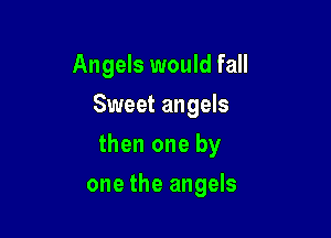 Angels would fall

Sweet angels
then one by
one the angels