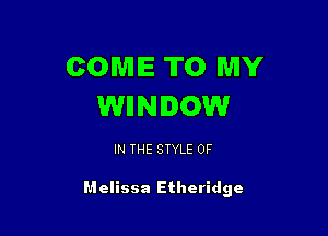 COME TO MY
WIINIOW

IN THE STYLE 0F

Melissa Etheridge