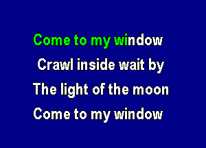 Come to my window

Crawl inside wait by

The light of the moon
Come to my window