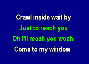 Crawl inside wait by
Just to reach you

Oh I'll reach you woah

Come to my window