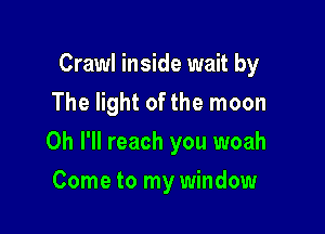 Crawl inside wait by
The light of the moon

0h I'll reach you woah

Come to my window