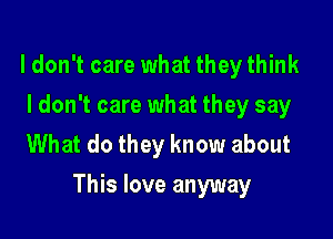 ldon't care what they think
I don't care what they say
What do they know about

This love anyway