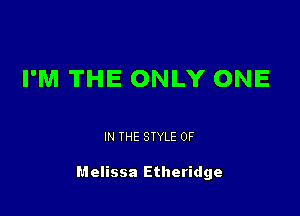 I'M THE ONLY ONE

IN THE STYLE 0F

Melissa Etheridge