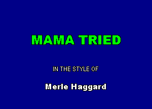MAMA TIRIIIED

IN THE STYLE 0F

Merle Haggard