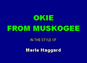 OKIIIE
FROM MUSIKOGEE

IN THE STYLE 0F

Merle Haggard