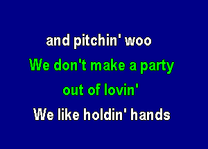 and pitchin' woo

We don't make a party

out of lovin'
We like holdin' hands