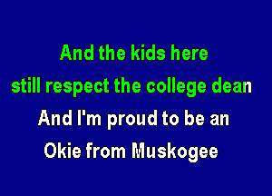 And the kids here
still respect the college dean
And I'm proud to be an

Okie from Muskogee