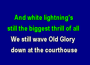 And white Iightning's
still the biggest thrill of all

We still wave Old Glory
down at the courthouse