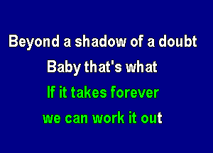 Beyond a shadow of a doubt
Baby that's what

If it takes forever
we can work it out