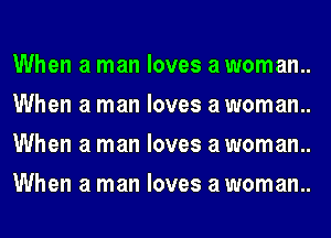 When a man loves a woman.
When a man loves a woman.
When a man loves a woman.
When a man loves a woman.