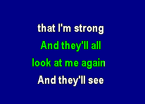 that I'm strong
And they'll all

look at me again
And they'll see