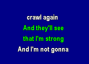 crawl again
And they'll see
that I'm strong

And I'm not gonna