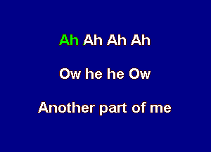 Ah Ah Ah Ah

Ow he he Ow

Another part of me