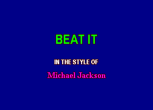 BEAT IT

I THE SIYLE 0F