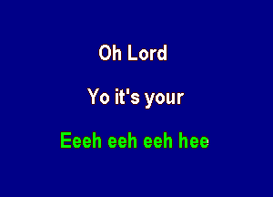 Oh Lord

Yo it's your

Eeeh eeh eeh hee