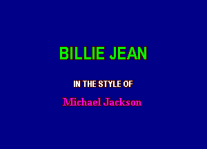BILLIE JEAN

IN THE STYLE 0F