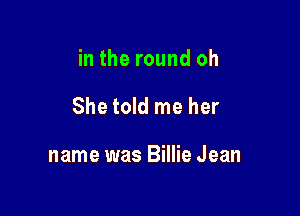 in the round oh

Shetold me her

name was Billie Jean