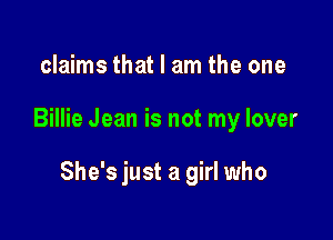 claims that I am the one

Billie Jean is not my lover

She's just a girl who