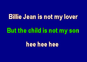 Billie Jean is not my lover

But the child is not my son

hee hee hee