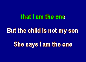 that I am the one

But the child is not my son

She says I am the one