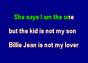 She says I am the one

but the kid is not my son

Billie Jean is not my lover